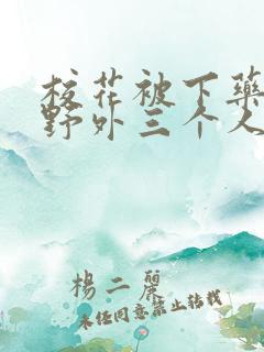 校花被下药带到野外三个人