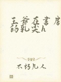 王爷在书房含她的乳尖h