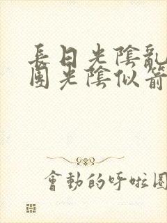 长日光阴乱作一团光阴似箭笔趣阁无弹窗