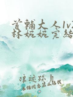 首辅大人1v2林婉婉完结了吗