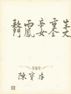 敖雨辛重生之侯门凤女全文免费阅读