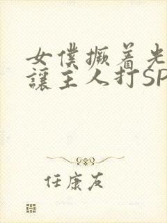 女仆撅着光屁股让主人打SP