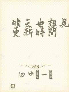 明天也想见到你更新时间