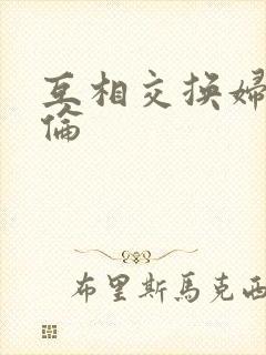 互相交换妇乱子伦