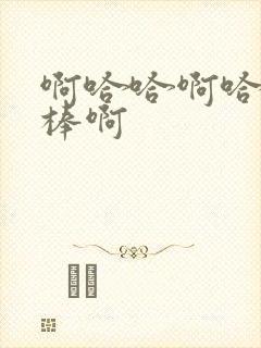 啊哈哈啊哈哈好棒啊