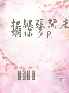 把腿张开老子臊烂你多p