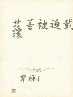 花蒂被迫戴上穿环