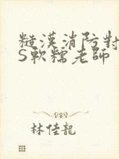 糙汉消防对长VS软糯老师