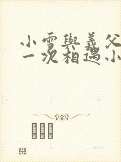 小雪与义父的第一次相遇小说