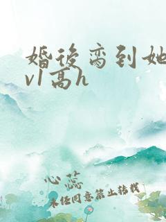 婚后脔到她哭1v1高h