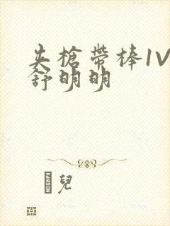 夹枪带棒1V2舒明明