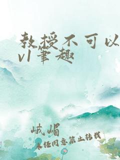 教授不可以c1v1笔趣