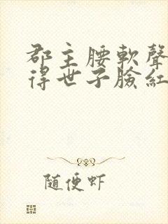 郡主腰软声甜撩得世子脸红心跳