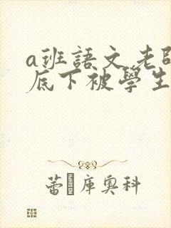 a班语文老师私底下被学生称为