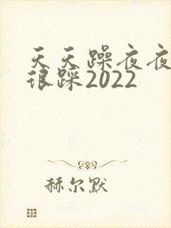 天天躁夜夜踩很很踩2022