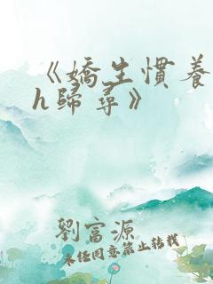 《娇生惯养4ph归寻》