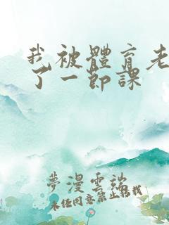 我被体育老师c了一节课