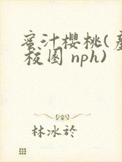 蜜汁樱桃(产奶 校园 nph)