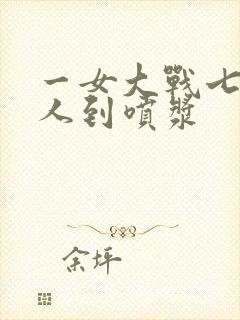 一女大战七个黑人到喷浆