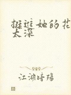 挺进她的花苞啊太深