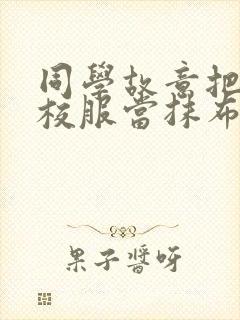 同学故意把我的校服当抹布用作文