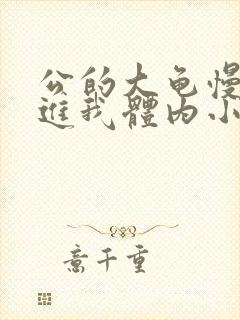 公的大龟慢慢挺进我体内小说