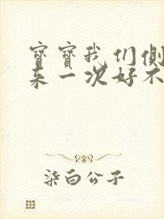 宝宝我们侧着再来一次好不好