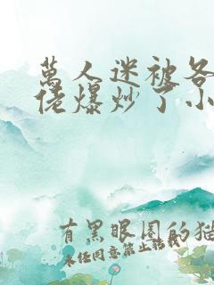 万人迷被各路大佬爆炒了小说