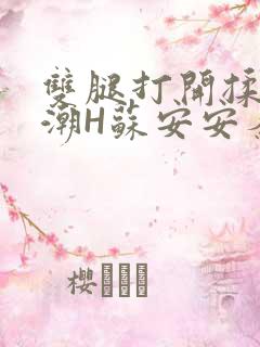 双腿打开揉弄高潮H苏安安秦慕深