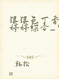 狠狠色丁香久久婷婷综合_中