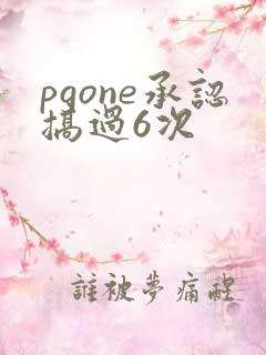pgone承认搞过6次