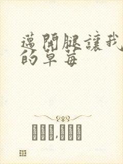 迈开腿让我桶你的草莓