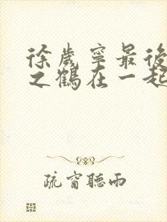 徐岁宁最后和洛之鹤在一起了吗