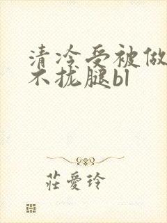 清冷受被做得合不拢腿bl