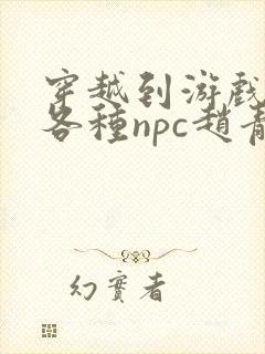 穿越到游戏里和各种npc赵青蔓