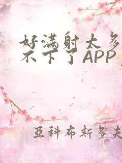 好满射太多了装不下了APP免费