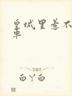 皇城里惹不起的车