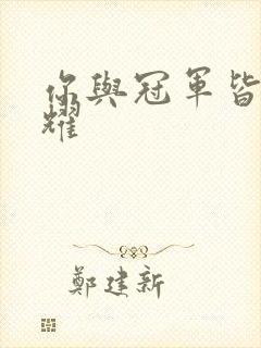 你与冠军皆是荣耀