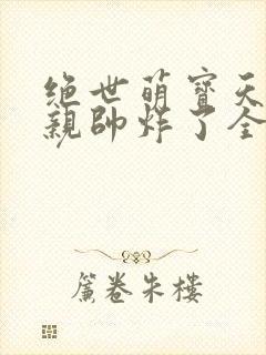 绝世萌宝天才娘亲帅炸了全文免费