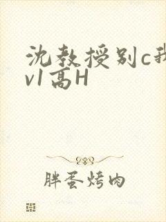 沈教授别c我1v1高H