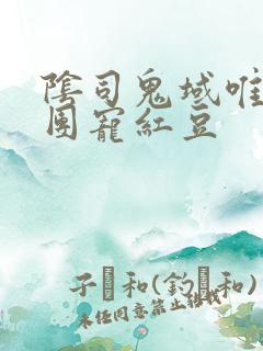 阴司鬼域唯一的团宠红豆