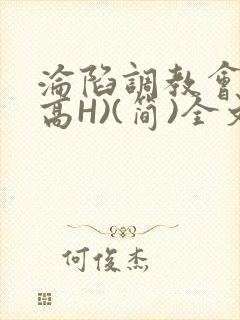 沦陷调教会所(高H)(简)全文
