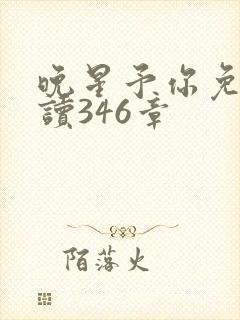 晚星予你免费阅读346章