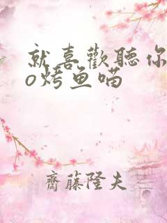 就喜欢听你叫po烤鱼喵