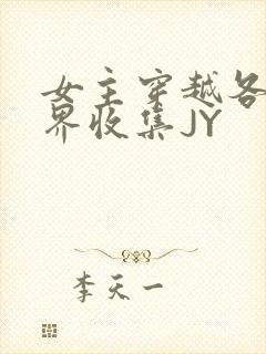 女主穿越各个世界收集JY