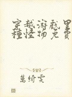 穿越游戏里被各种怪物免费阅读