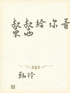 叔叔给你看个好东西