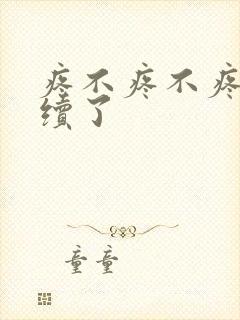 疼不疼不疼我继续了