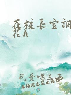 在校长室调教校花h