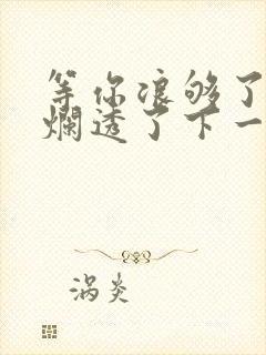 等你浪够了b也烂透了下一句